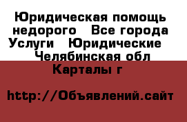 Юридическая помощь недорого - Все города Услуги » Юридические   . Челябинская обл.,Карталы г.